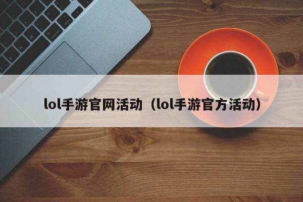 lol手游官网活动（lol手游官方活动）