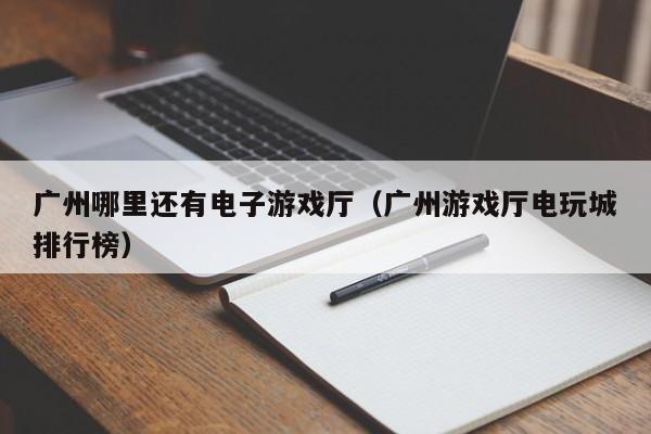 广州哪里还有电子游戏厅（广州游戏厅电玩城排行榜）