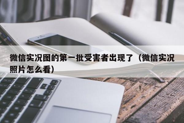 微信实况图的第一批受害者出现了（微信实况照片怎么看）