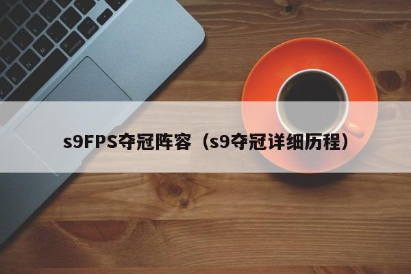 s9FPS夺冠阵容（s9夺冠详细历程）