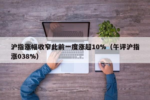 沪指涨幅收窄此前一度涨超10%（午评沪指涨038%）