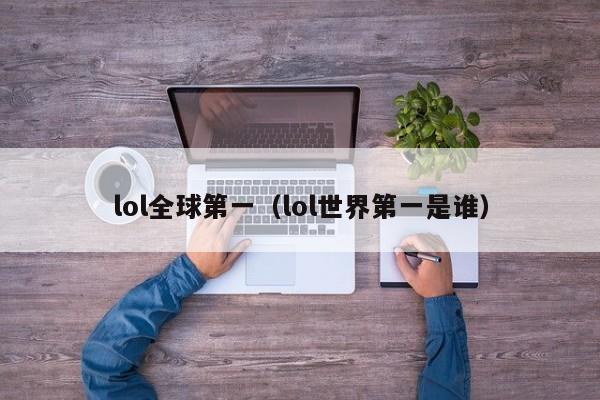 lol全球第一（lol世界第一是谁）