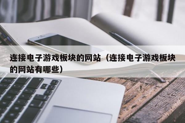 连接电子游戏板块的网站（连接电子游戏板块的网站有哪些）