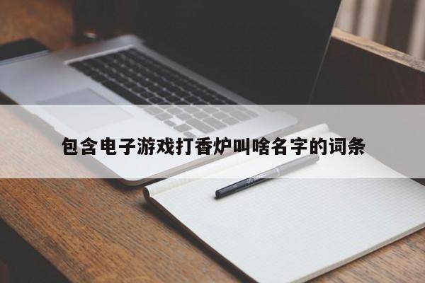 包含电子游戏打香炉叫啥名字的词条