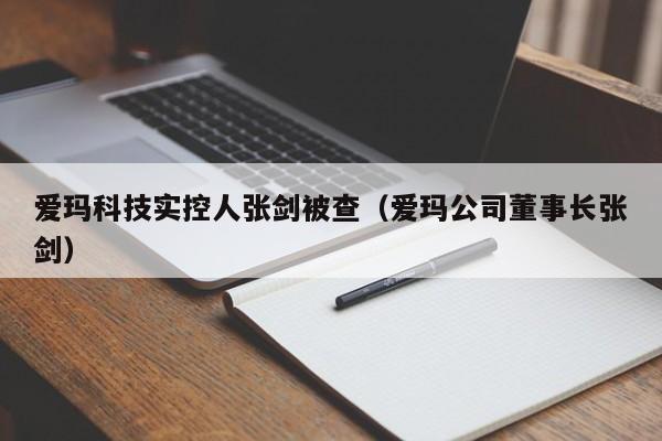 爱玛科技实控人张剑被查（爱玛公司董事长张剑）