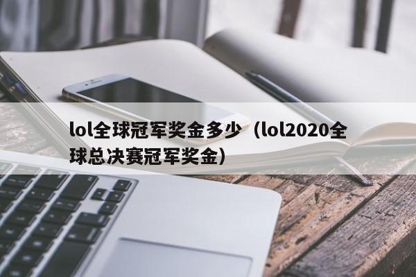 lol全球冠军奖金多少（lol2020全球总决赛冠军奖金）