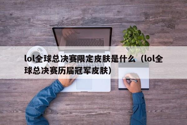 lol全球总决赛限定皮肤是什么（lol全球总决赛历届冠军皮肤）