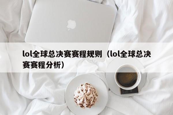 lol全球总决赛赛程规则（lol全球总决赛赛程分析）