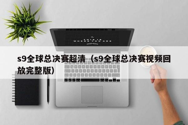 s9全球总决赛超清（s9全球总决赛视频回放完整版）