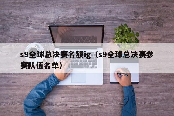 s9全球总决赛名额ig（s9全球总决赛参赛队伍名单）