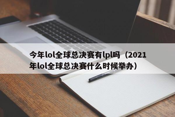 今年lol全球总决赛有lpl吗（2021年lol全球总决赛什么时候举办）