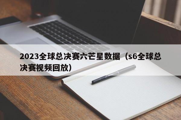 2023全球总决赛六芒星数据（s6全球总决赛视频回放）