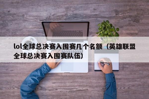 lol全球总决赛入围赛几个名额（英雄联盟全球总决赛入围赛队伍）