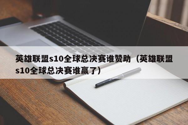 英雄联盟s10全球总决赛谁赞助（英雄联盟s10全球总决赛谁赢了）