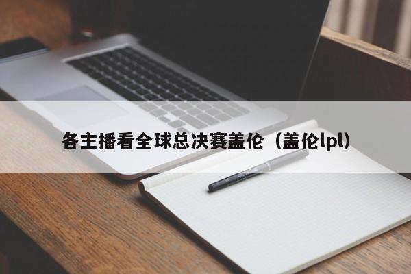 各主播看全球总决赛盖伦（盖伦lpl）