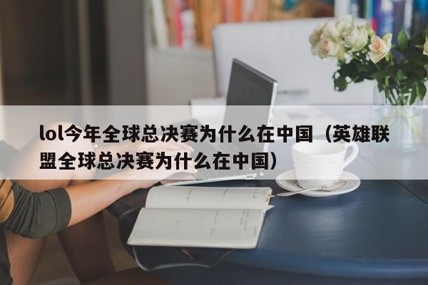 lol今年全球总决赛为什么在中国（英雄联盟全球总决赛为什么在中国）