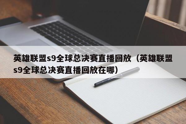 英雄联盟s9全球总决赛直播回放（英雄联盟s9全球总决赛直播回放在哪）