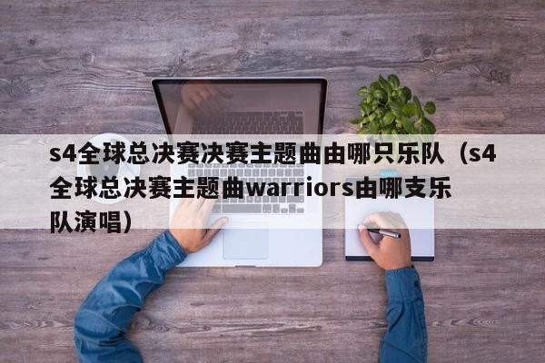 s4全球总决赛决赛主题曲由哪只乐队（s4全球总决赛主题曲warriors由哪支乐队演唱）