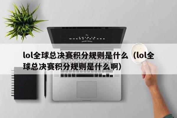 lol全球总决赛积分规则是什么（lol全球总决赛积分规则是什么啊）