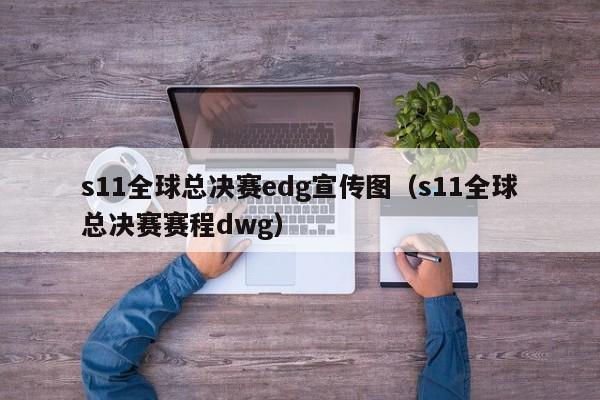 s11全球总决赛edg宣传图（s11全球总决赛赛程dwg）