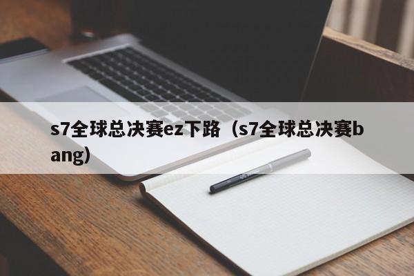 s7全球总决赛ez下路（s7全球总决赛bang）