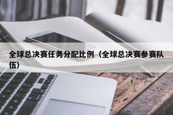 全球总决赛任务分配比例（全球总决赛参赛队伍）