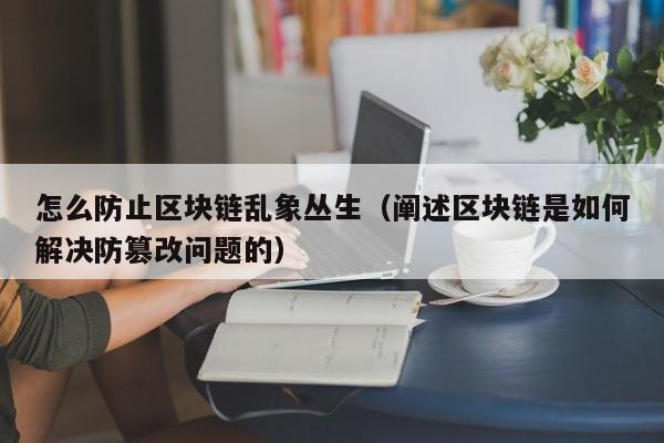 怎么防止区块链乱象丛生（阐述区块链是如何解决防篡改问题的）