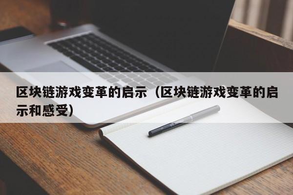 区块链游戏变革的启示（区块链游戏变革的启示和感受）