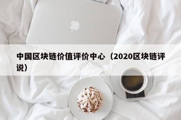 中国区块链价值评价中心（2020区块链评说）