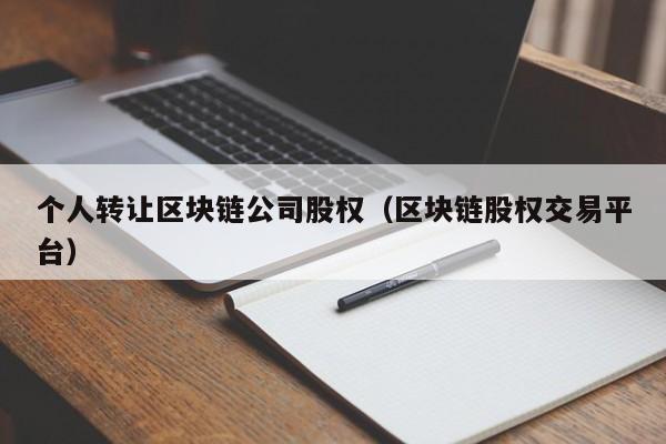 个人转让区块链公司股权（区块链股权交易平台）