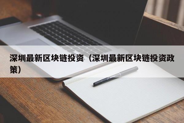 深圳最新区块链投资（深圳最新区块链投资政策）