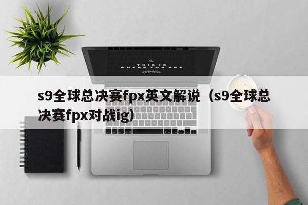 s9全球总决赛fpx英文解说（s9全球总决赛fpx对战ig）