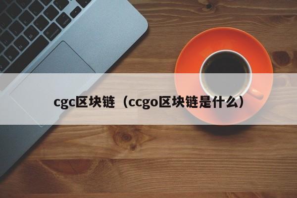 cgc区块链（ccgo区块链是什么）