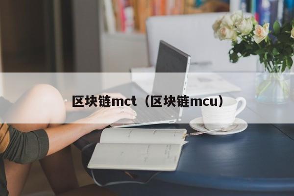 区块链mct（区块链mcu）