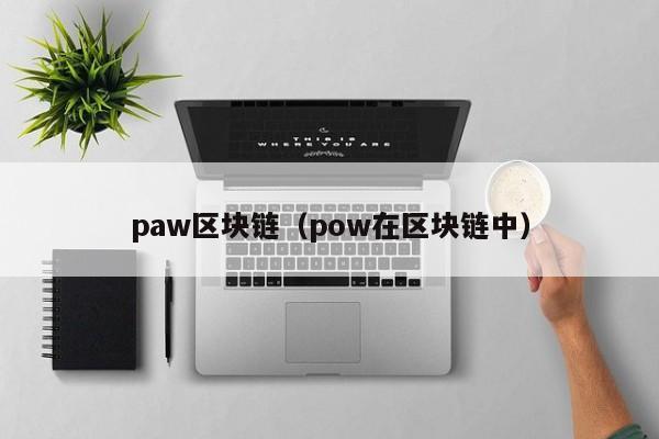 paw区块链（pow在区块链中）