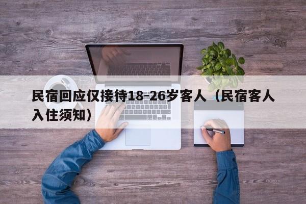 民宿回应仅接待18-26岁客人（民宿客人入住须知）