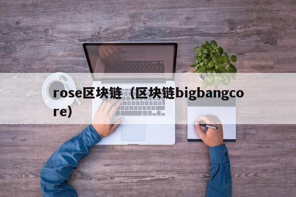 rose区块链（区块链bigbangcore）