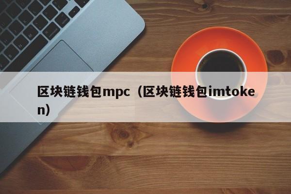 区块链钱包mpc（区块链钱包imtoken）