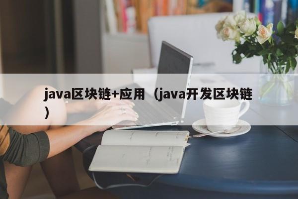 java区块链+应用（java开发区块链）