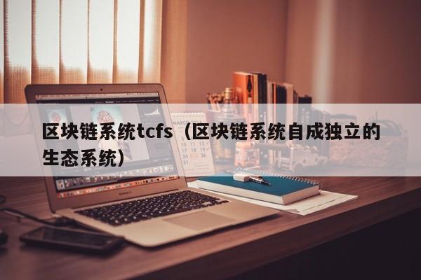 区块链系统tcfs（区块链系统自成独立的生态系统）