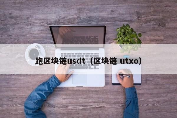 跑区块链usdt（区块链 utxo）