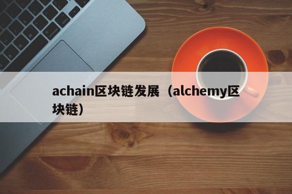 achain区块链发展（alchemy区块链）