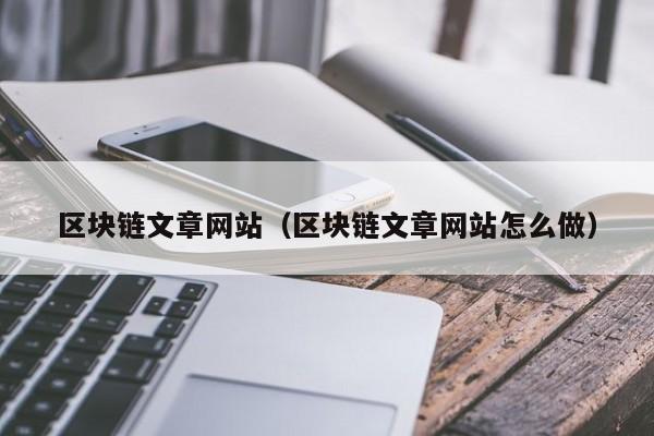 区块链文章网站（区块链文章网站怎么做）