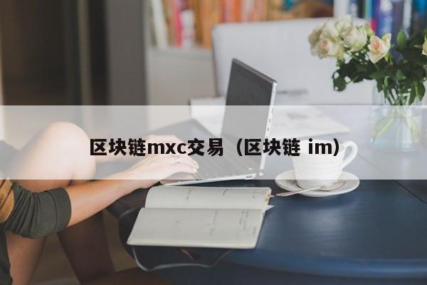 区块链mxc交易（区块链 im）