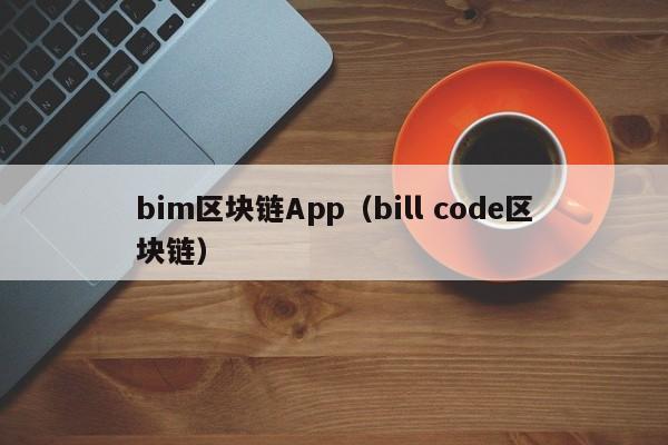 bim区块链App（bill code区块链）