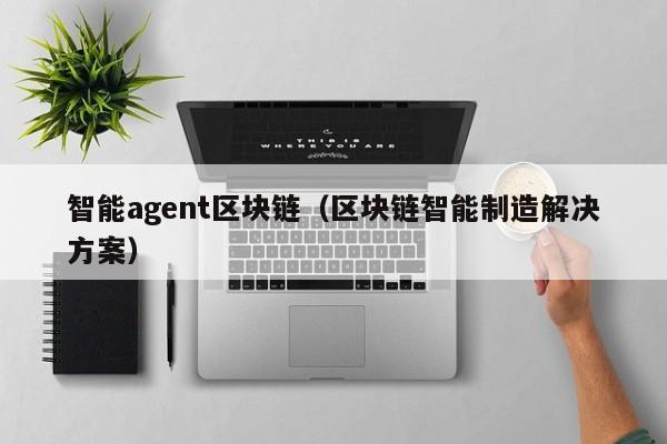 智能agent区块链（区块链智能制造解决方案）