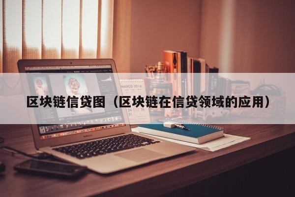 区块链信贷图（区块链在信贷领域的应用）