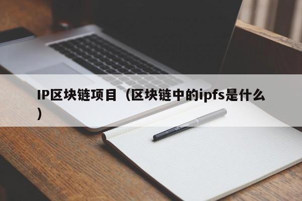 IP区块链项目（区块链中的ipfs是什么）