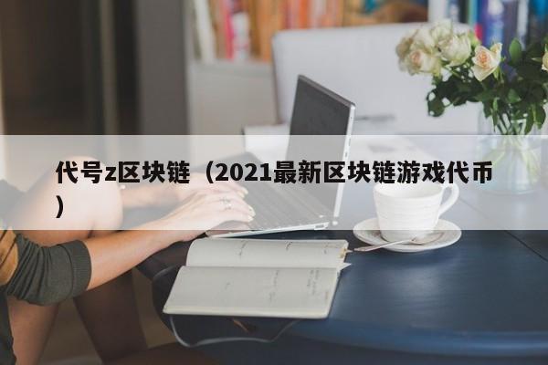 代号z区块链（2021最新区块链游戏代币）