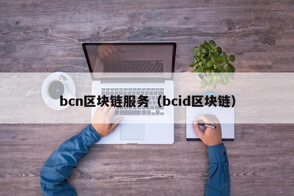 bcn区块链服务（bcid区块链）